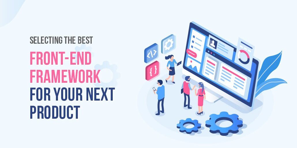 Selecting-The-Best-Front-End-Framework-For-Your-Next-Product