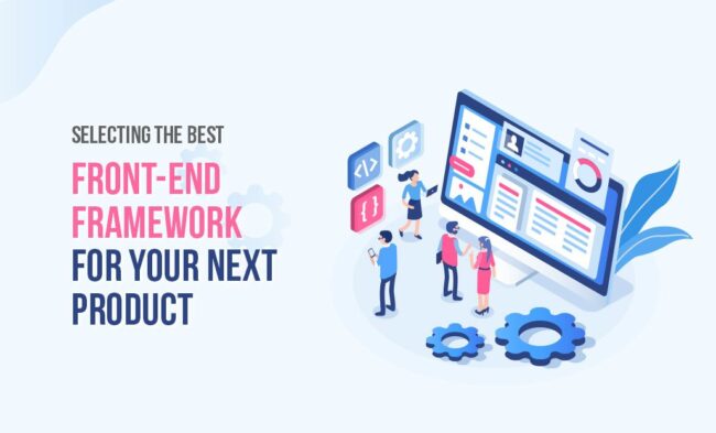 Selecting-The-Best-Front-End-Framework-For-Your-Next-Product