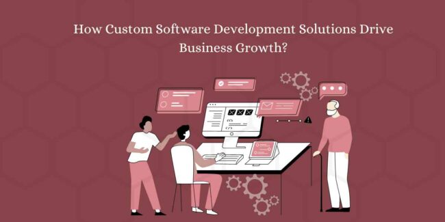 How Custom Software Development Solutions Drive Business Growth